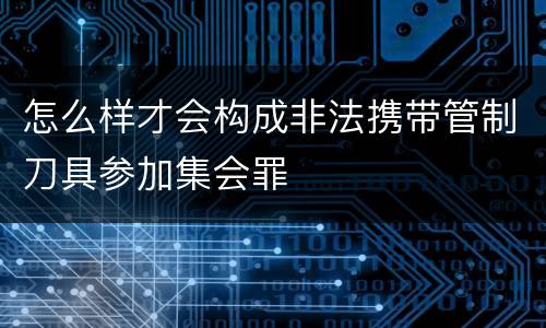 怎么样才会构成非法携带管制刀具参加集会罪