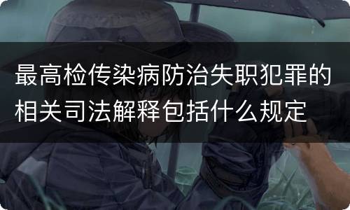 最高检传染病防治失职犯罪的相关司法解释包括什么规定