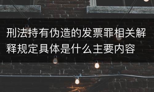 刑法持有伪造的发票罪相关解释规定具体是什么主要内容