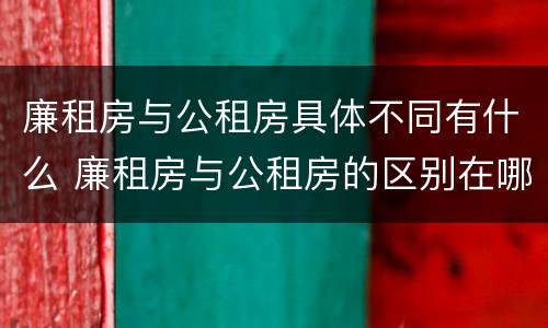 廉租房与公租房具体不同有什么 廉租房与公租房的区别在哪里