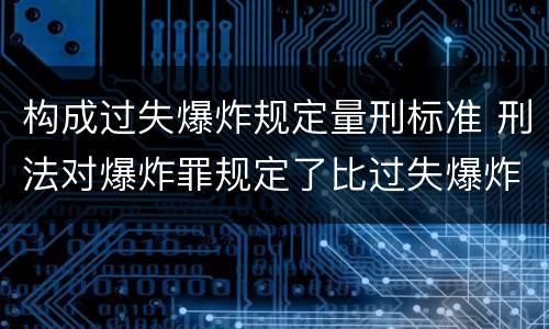 构成过失爆炸规定量刑标准 刑法对爆炸罪规定了比过失爆炸罪