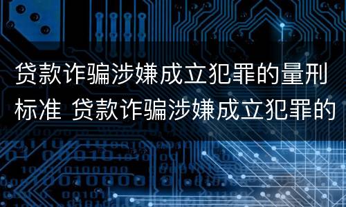 贷款诈骗涉嫌成立犯罪的量刑标准 贷款诈骗涉嫌成立犯罪的量刑标准是什么