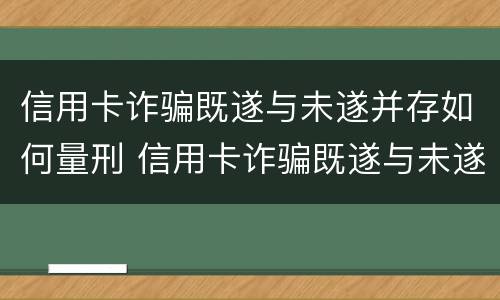 信用卡诈骗既遂与未遂并存如何量刑 信用卡诈骗既遂与未遂并存如何量刑处罚