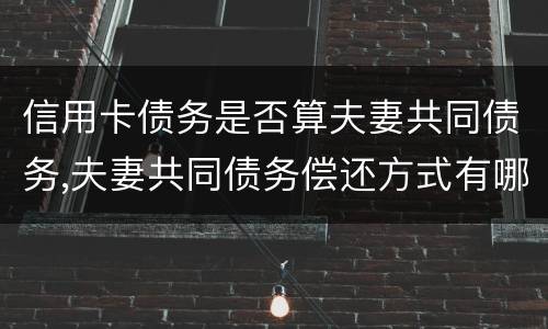 信用卡债务是否算夫妻共同债务,夫妻共同债务偿还方式有哪些