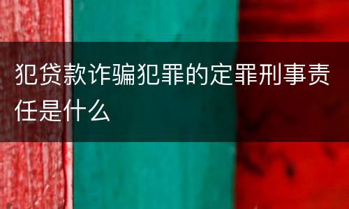 犯贷款诈骗犯罪的定罪刑事责任是什么
