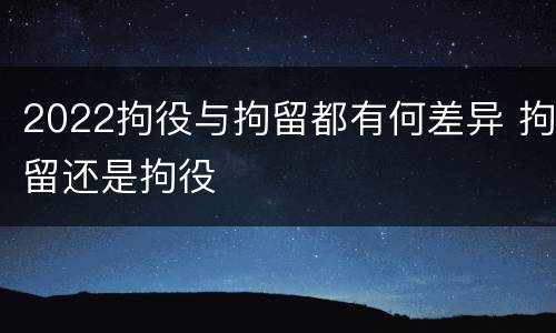 2022拘役与拘留都有何差异 拘留还是拘役