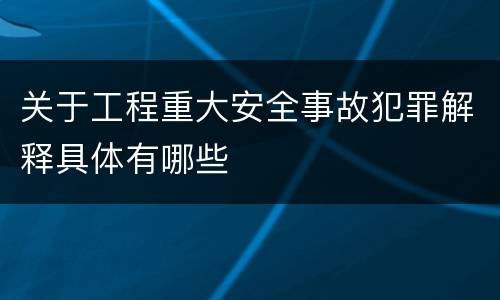 关于工程重大安全事故犯罪解释具体有哪些