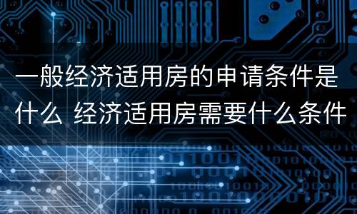一般经济适用房的申请条件是什么 经济适用房需要什么条件申请