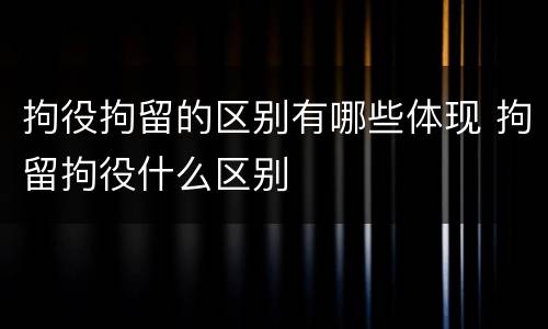 拘役拘留的区别有哪些体现 拘留拘役什么区别