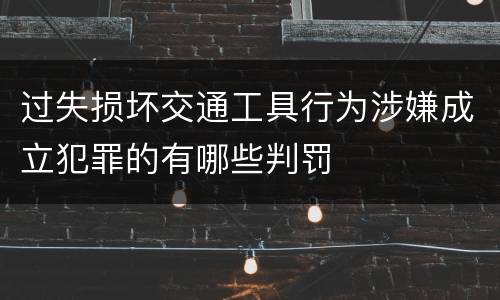过失损坏交通工具行为涉嫌成立犯罪的有哪些判罚