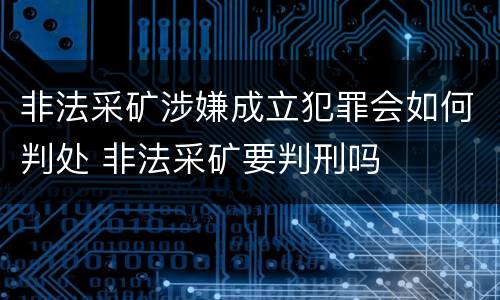 非法采矿涉嫌成立犯罪会如何判处 非法采矿要判刑吗