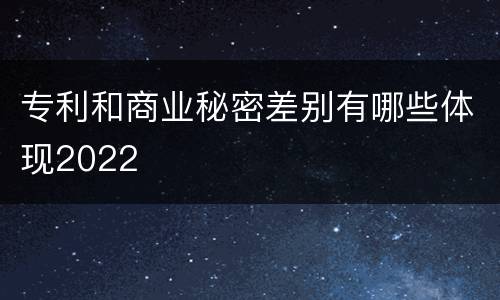 专利和商业秘密差别有哪些体现2022