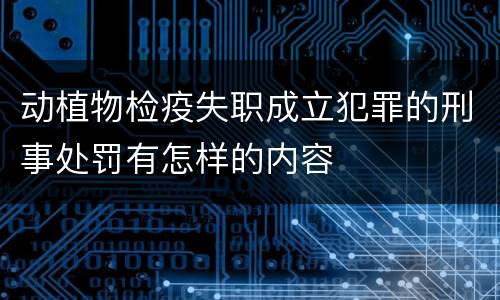 动植物检疫失职成立犯罪的刑事处罚有怎样的内容