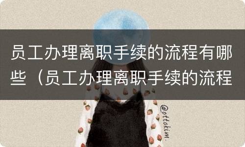 员工办理离职手续的流程有哪些（员工办理离职手续的流程有哪些要求）