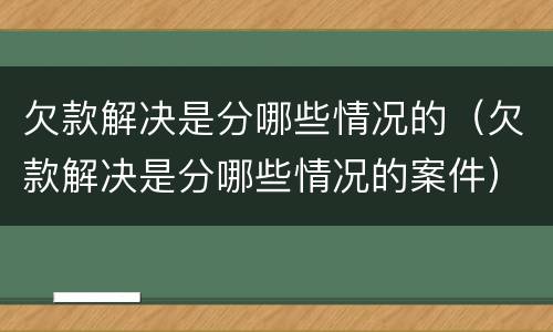 欠款解决是分哪些情况的（欠款解决是分哪些情况的案件）
