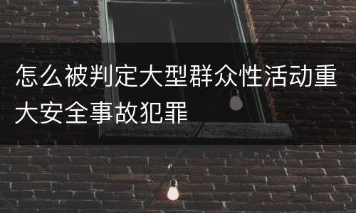 怎么被判定大型群众性活动重大安全事故犯罪