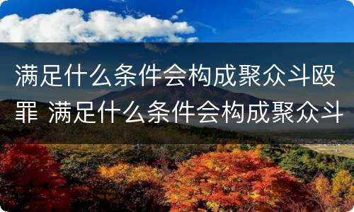 满足什么条件会构成聚众斗殴罪 满足什么条件会构成聚众斗殴罪呢
