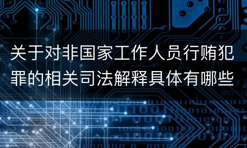 关于对非国家工作人员行贿犯罪的相关司法解释具体有哪些主要规定