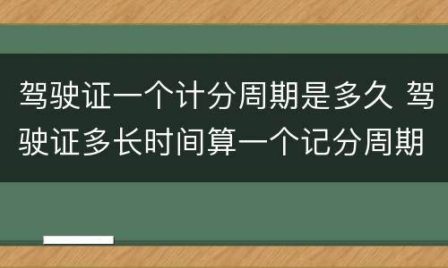驾驶证一个计分周期是多久 驾驶证多长时间算一个记分周期