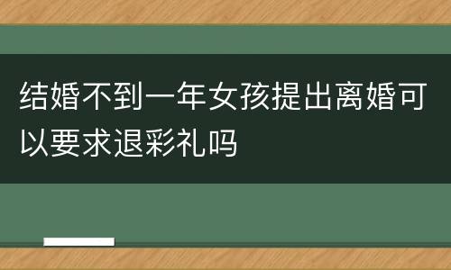 结婚不到一年女孩提出离婚可以要求退彩礼吗