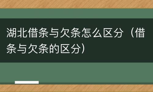湖北借条与欠条怎么区分（借条与欠条的区分）