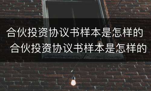 合伙投资协议书样本是怎样的 合伙投资协议书样本是怎样的呢