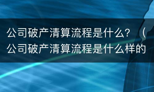 公司破产清算流程是什么？（公司破产清算流程是什么样的）