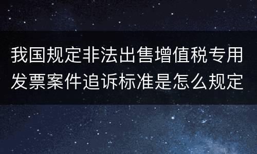 我国规定非法出售增值税专用发票案件追诉标准是怎么规定