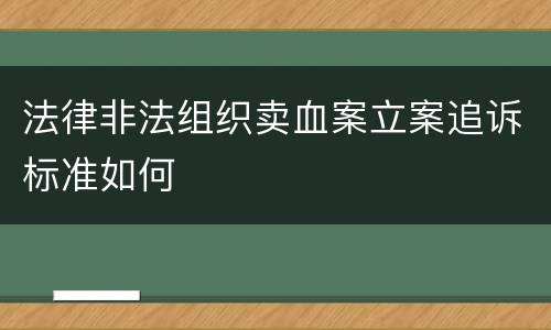 法律非法组织卖血案立案追诉标准如何