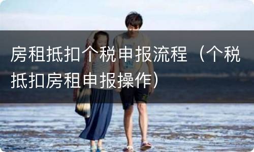 房租抵扣个税申报流程（个税抵扣房租申报操作）