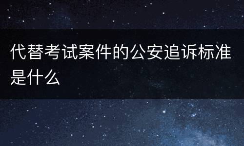 代替考试案件的公安追诉标准是什么