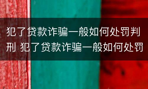 犯了贷款诈骗一般如何处罚判刑 犯了贷款诈骗一般如何处罚判刑的