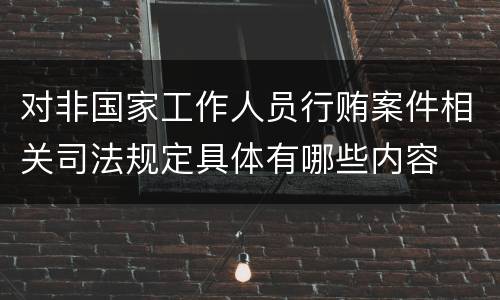对非国家工作人员行贿案件相关司法规定具体有哪些内容