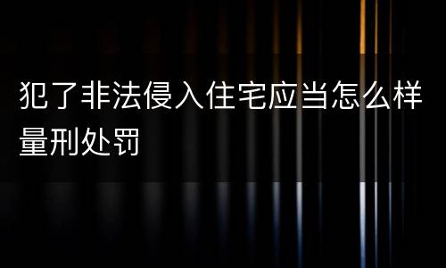 犯了非法侵入住宅应当怎么样量刑处罚