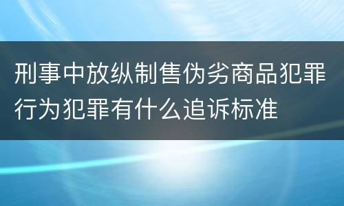 刑事中放纵制售伪劣商品犯罪行为犯罪有什么追诉标准
