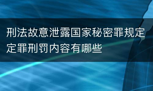刑法故意泄露国家秘密罪规定定罪刑罚内容有哪些