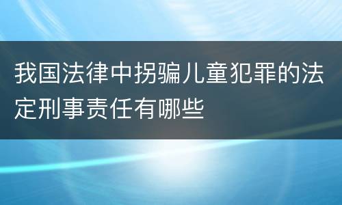 我国法律中拐骗儿童犯罪的法定刑事责任有哪些
