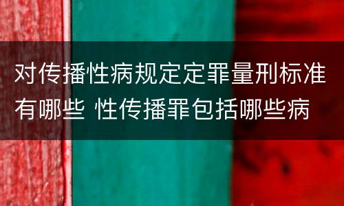 对传播性病规定定罪量刑标准有哪些 性传播罪包括哪些病