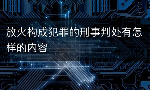 放火构成犯罪的刑事判处有怎样的内容