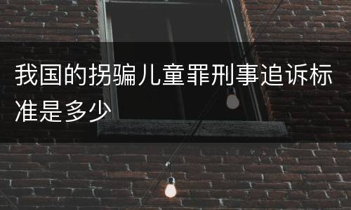 我国的拐骗儿童罪刑事追诉标准是多少
