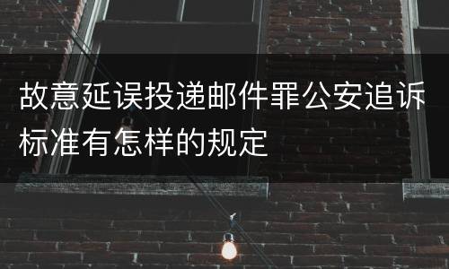 故意延误投递邮件罪公安追诉标准有怎样的规定