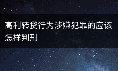 高利转贷行为涉嫌犯罪的应该怎样判刑