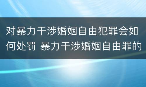 对暴力干涉婚姻自由犯罪会如何处罚 暴力干涉婚姻自由罪的构成要件