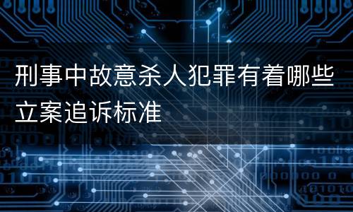 刑事中故意杀人犯罪有着哪些立案追诉标准
