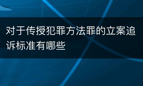 对于传授犯罪方法罪的立案追诉标准有哪些