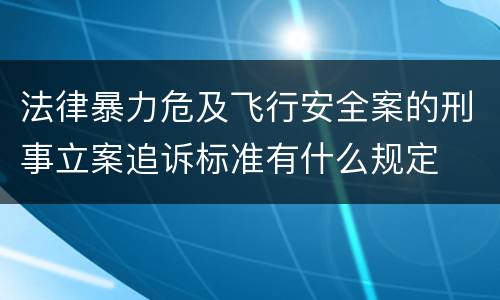 法律暴力危及飞行安全案的刑事立案追诉标准有什么规定