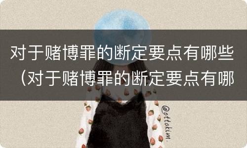 对于赌博罪的断定要点有哪些（对于赌博罪的断定要点有哪些）