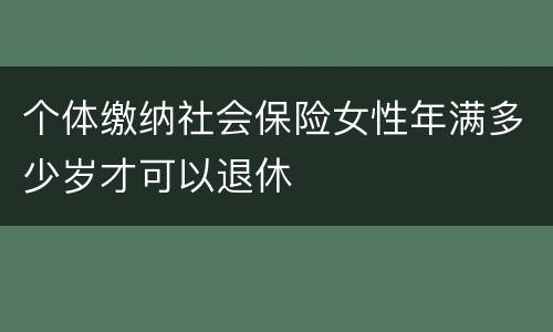 个体缴纳社会保险女性年满多少岁才可以退休