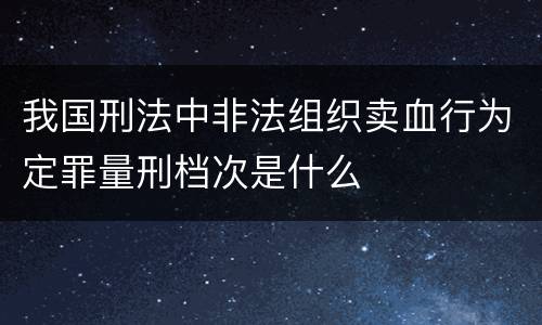 我国刑法中非法组织卖血行为定罪量刑档次是什么