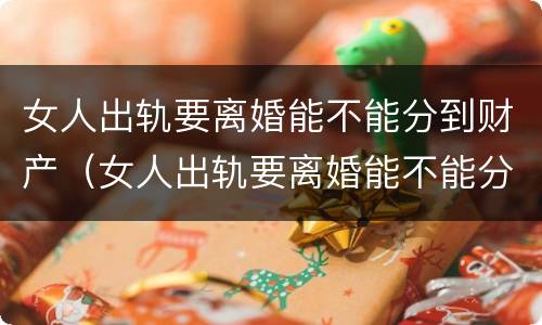 女人出轨要离婚能不能分到财产（女人出轨要离婚能不能分到财产呢）